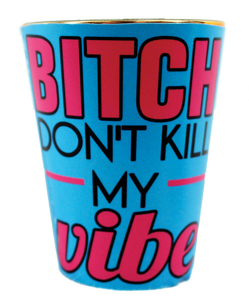 Bitch Don't Kill My Vibe Shot Glass